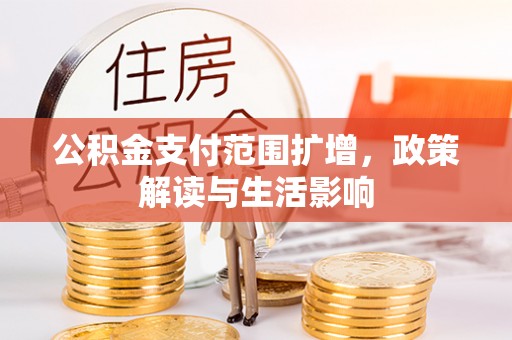 兴文公积金支付范围扩增，政策解读与生活影响