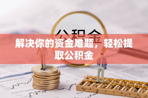 兴文解决你的资金难题，轻松提取公积金