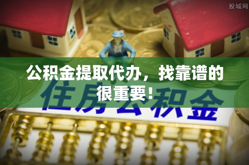 兴文公积金提取代办，找靠谱的很重要！