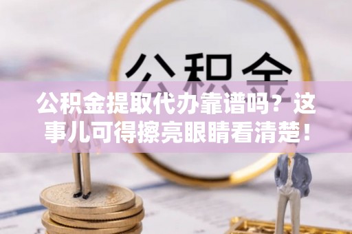 兴文公积金提取代办靠谱吗？这事儿可得擦亮眼睛看清楚！
