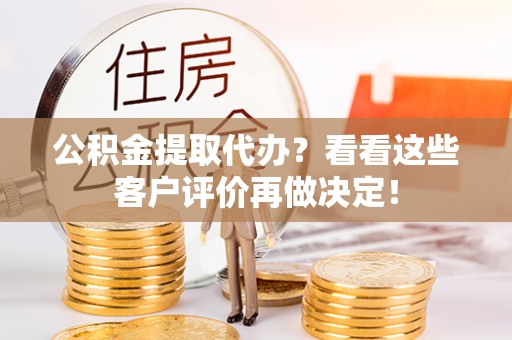 兴文公积金提取代办？看看这些客户评价再做决定！