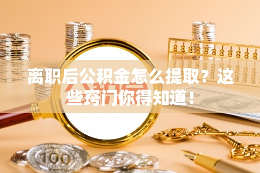 兴文离职后公积金怎么提取？这些窍门你得知道！