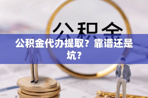 兴文公积金代办提取？靠谱还是坑？