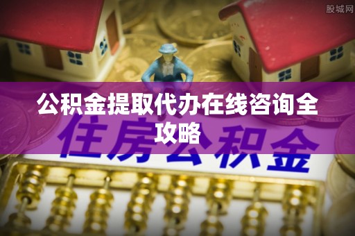 兴文公积金提取代办在线咨询全攻略