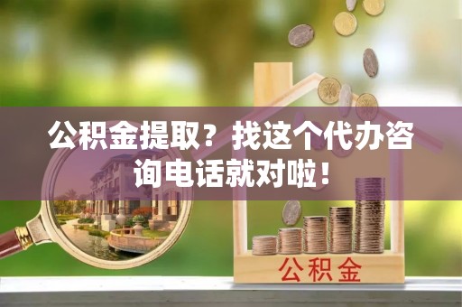 兴文公积金提取？找这个代办咨询电话就对啦！