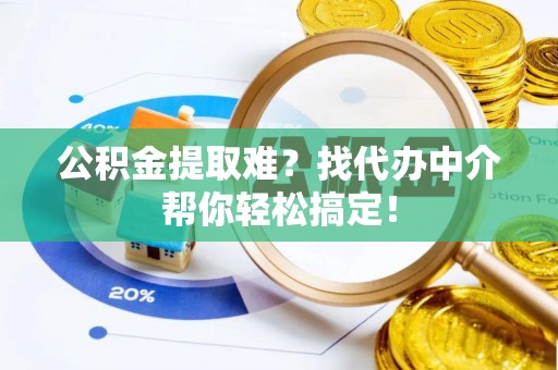 兴文公积金提取难？找代办中介帮你轻松搞定！