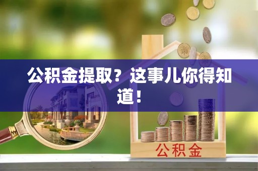 兴文公积金提取？这事儿你得知道！