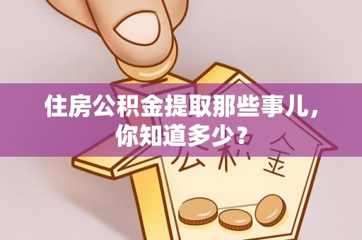 兴文住房公积金提取那些事儿，你知道多少？
