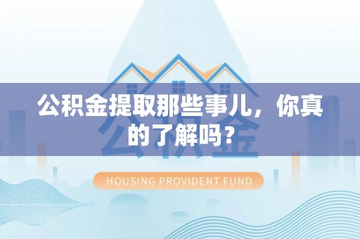 兴文公积金提取那些事儿，你真的了解吗？