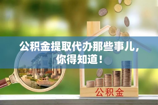 兴文公积金提取代办那些事儿，你得知道！