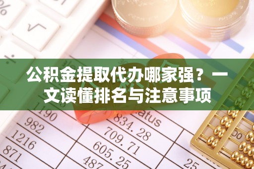 兴文公积金提取代办哪家强？一文读懂排名与注意事项