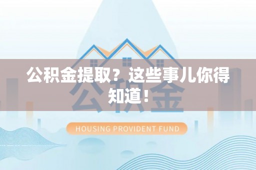 兴文公积金提取？这些事儿你得知道！