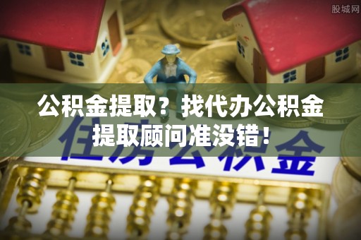 兴文公积金提取？找代办公积金提取顾问准没错！