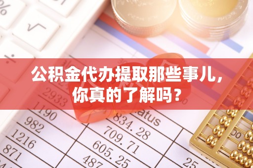 兴文公积金代办提取那些事儿，你真的了解吗？