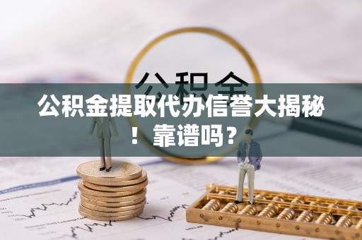兴文公积金提取代办信誉大揭秘！靠谱吗？