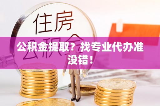 兴文公积金提取？找专业代办准没错！