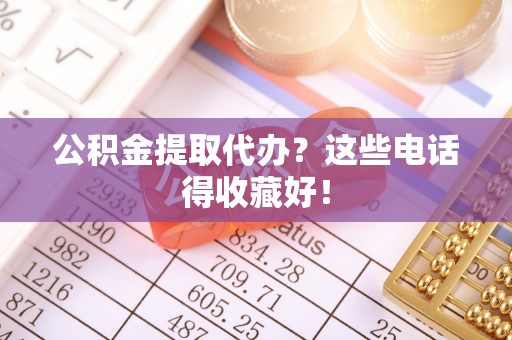 兴文公积金提取代办？这些电话得收藏好！