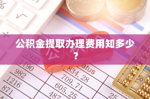 兴文公积金提取办理费用知多少？