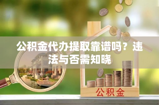 兴文公积金代办提取靠谱吗？违法与否需知晓