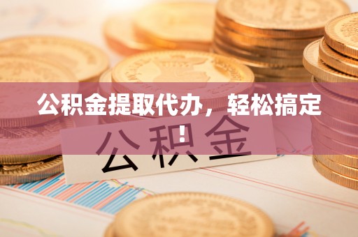 兴文公积金提取代办，轻松搞定！