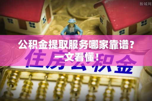 兴文公积金提取服务哪家靠谱？一文看懂！