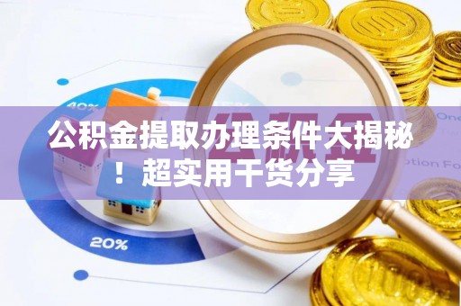 兴文公积金提取办理条件大揭秘！超实用干货分享