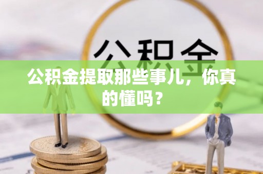 兴文公积金提取那些事儿，你真的懂吗？