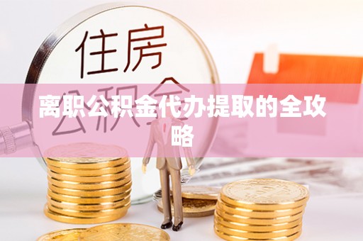 兴文离职公积金代办提取的全攻略